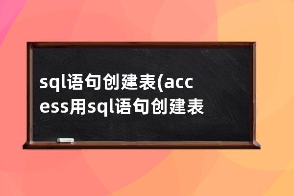 sql语句创建表(access用sql语句创建表)