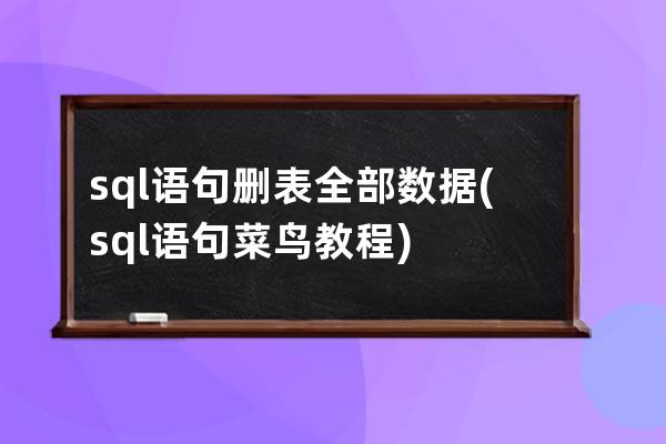 sql语句删表全部数据(sql语句菜鸟教程)