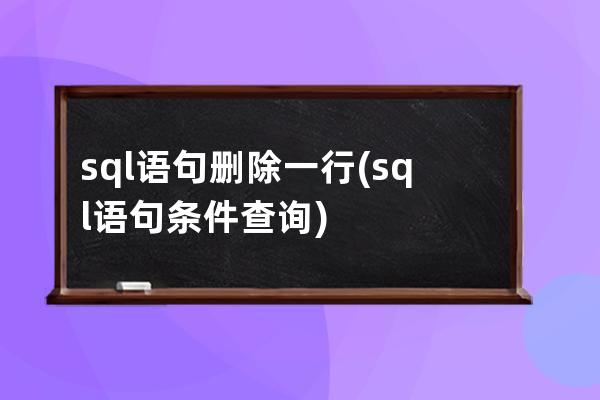 sql语句删除一行(sql语句条件查询)