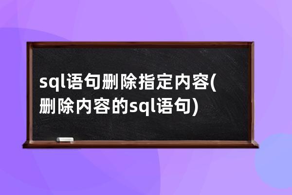 sql语句删除指定内容(删除内容的sql语句)