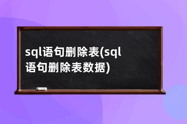 sql语句删除表(sql语句删除表数据)