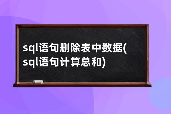 sql语句删除表中数据(sql语句计算总和)