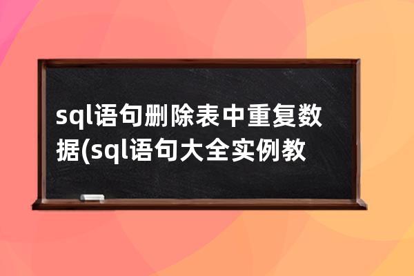 sql语句删除表中重复数据(sql语句大全实例教程)