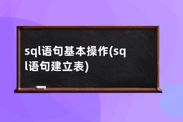 sql语句基本操作(sql语句建立表)