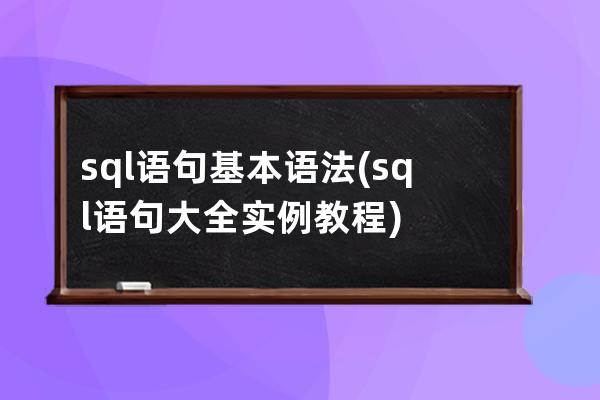 sql语句基本语法(sql语句大全实例教程)