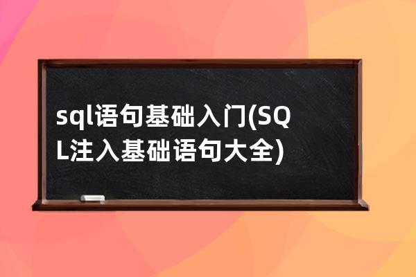 sql语句基础入门(SQL注入基础语句大全)