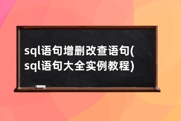 sql语句增删改查语句(sql语句大全实例教程)