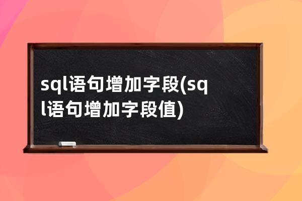 sql语句增加字段(sql语句增加字段值)