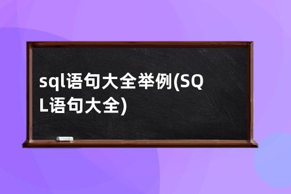 sql语句大全举例(SQL语句大全)