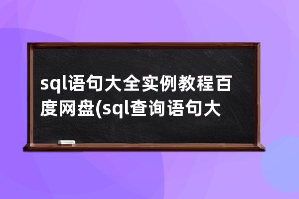 sql语句大全实例教程百度网盘(sql查询语句大全实例教程)