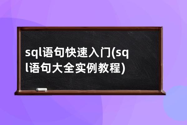 sql语句快速入门(sql语句大全实例教程)