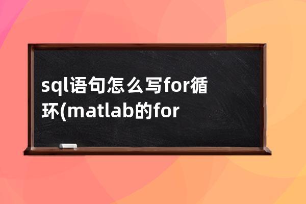 sql语句怎么写for循环(matlab的for循环语句怎么写)