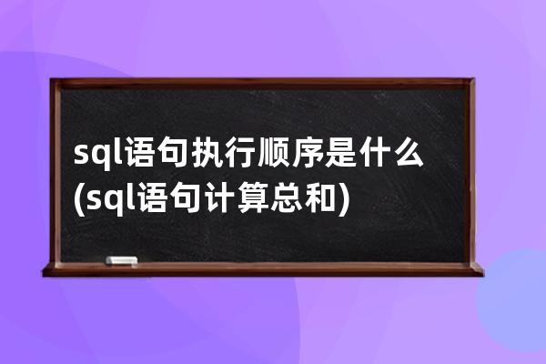 sql语句执行顺序是什么(sql语句计算总和)