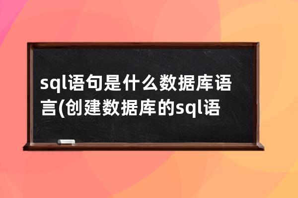 sql语句是什么数据库语言(创建数据库的sql语言是什么)