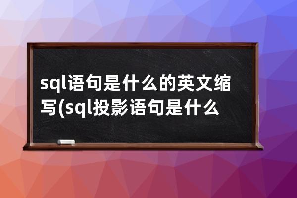 sql语句是什么的英文缩写(sql投影语句是什么)