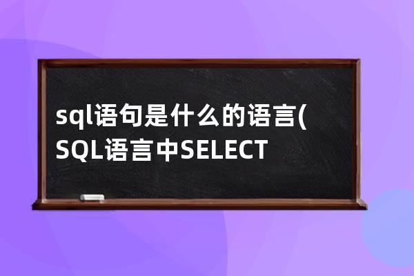 sql语句是什么的语言(SQL语言中SELECT语句的是什么)