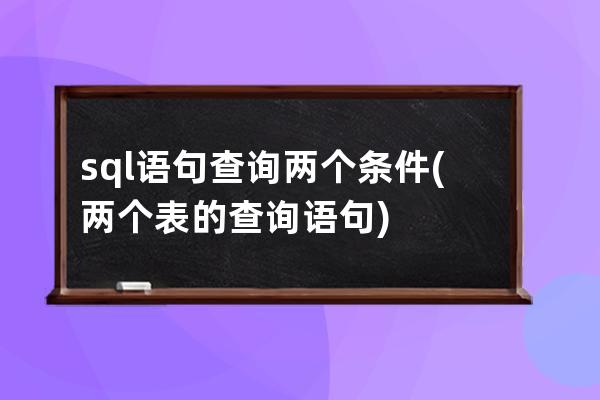 sql语句查询两个条件(两个表的查询语句)