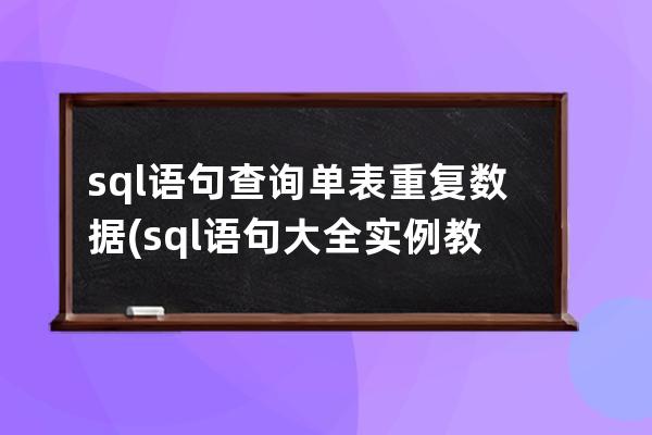 sql语句查询单表重复数据(sql语句大全实例教程)