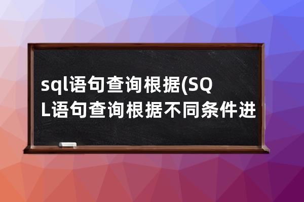 sql语句查询根据(SQL语句查询根据不同条件进行count某个字段)