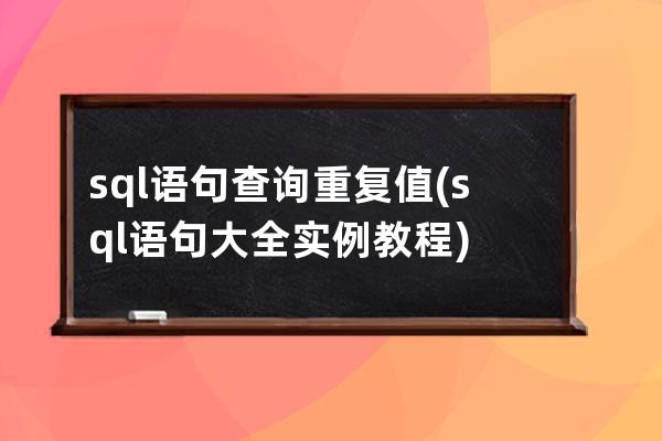 sql语句查询重复值(sql语句大全实例教程)