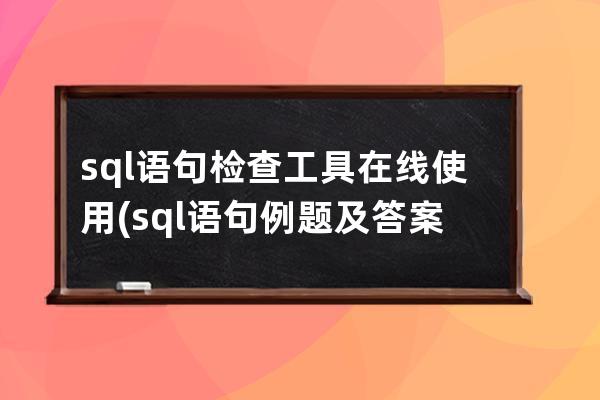 sql语句检查工具在线使用(sql语句例题及答案)