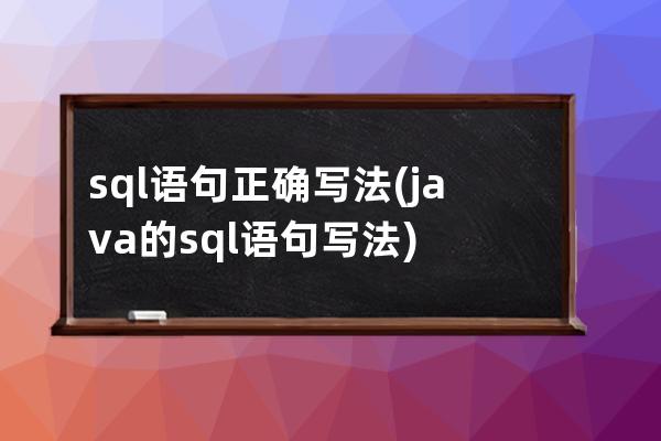 sql语句正确写法(java的sql语句写法)