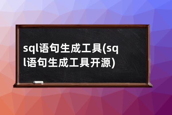 sql语句生成工具(sql语句生成工具开源)