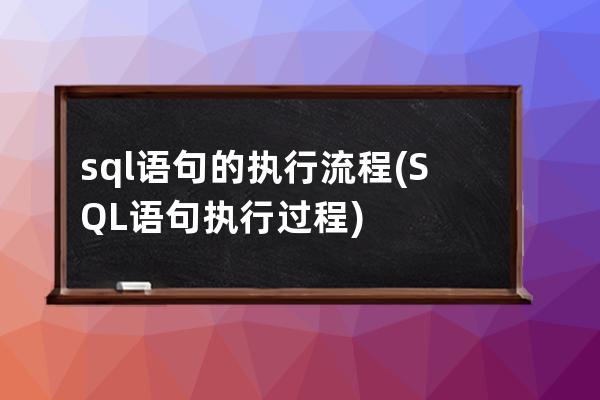 sql语句的执行流程(SQL语句执行过程)