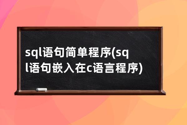 sql语句简单程序(sql语句嵌入在c语言程序)