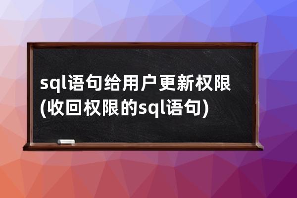 sql语句给用户更新权限(收回权限的sql语句)