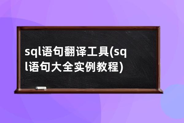 sql语句翻译工具(sql语句大全实例教程)