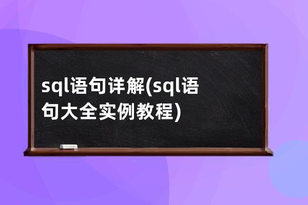 sql语句详解(sql语句大全实例教程)