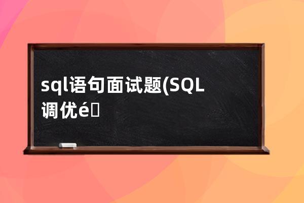 sql语句面试题(SQL调优面试题)