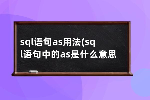 sql语句as用法(sql语句中的as是什么意思)