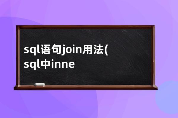 sql语句join用法(sql中inner join用法)