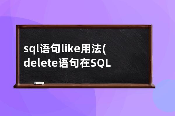 sql语句like用法(delete语句在SQL的用法)