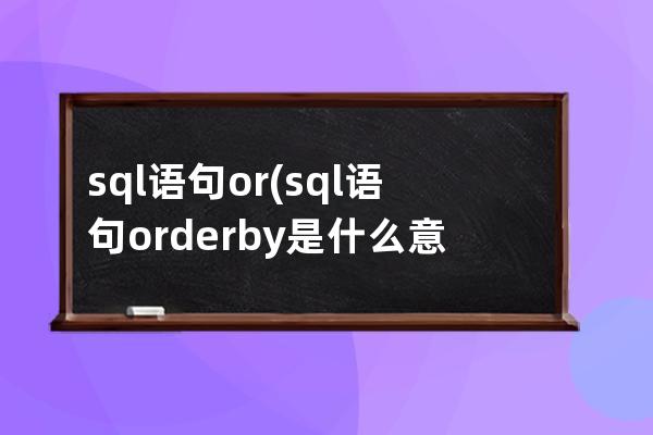 sql语句or(sql语句order by是什么意思)