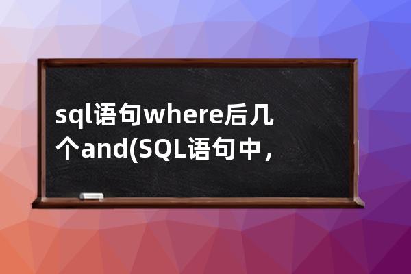 sql语句where后几个and(SQL语句中，WHERE后接什么语句)