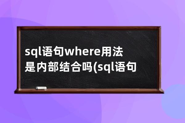 sql语句where用法是内部结合吗(sql语句菜鸟教程)