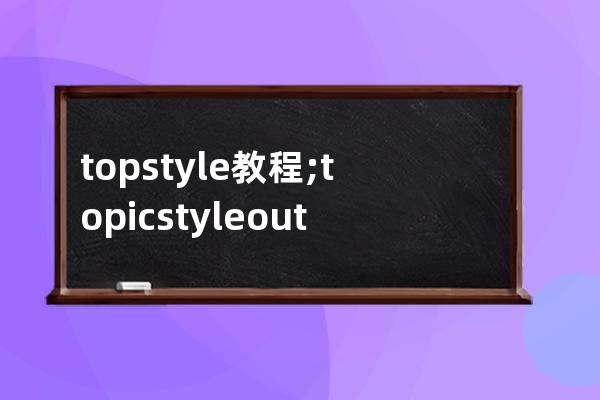 topstyle教程;topic style outline