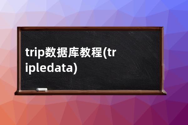 trip数据库教程(triple data)