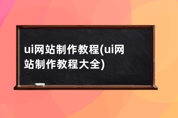 ui网站制作教程(ui网站制作教程大全)