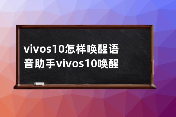 vivos10怎样唤醒语音助手?vivos10唤醒语音助手方法介绍 