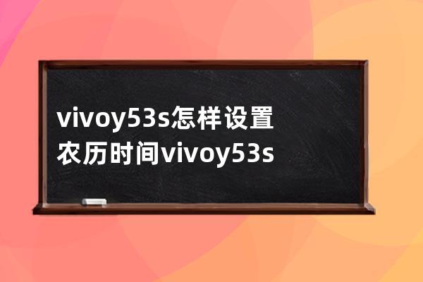 vivoy53s怎样设置农历时间?vivoy53s设置农历时间内容介绍 