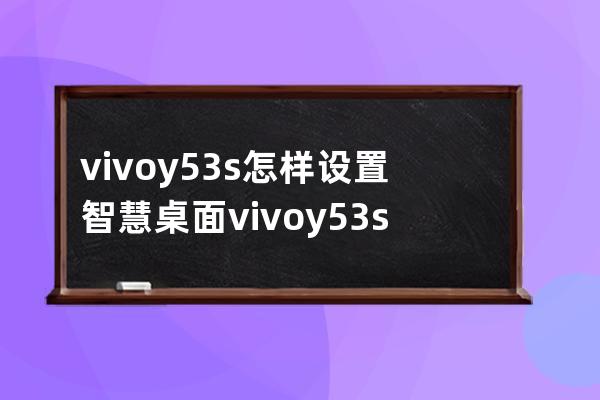 vivoy53s怎样设置智慧桌面?vivoy53s设置智慧桌面内容方法 