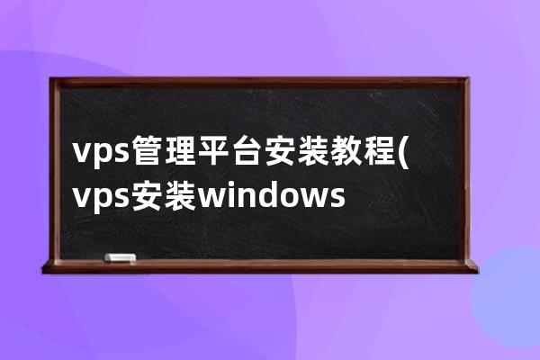 vps管理平台安装教程(vps安装windows基本配置)