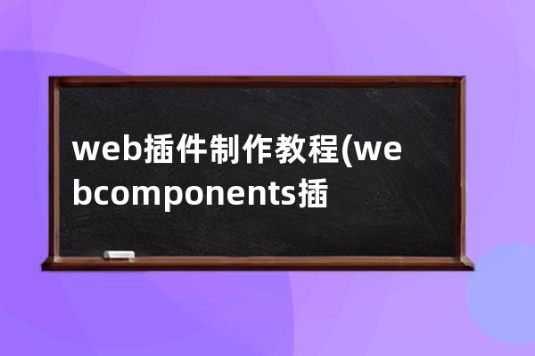 web插件制作教程(webcomponents插件)