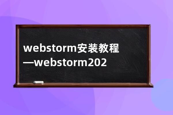 webstorm 安装教程—webstorm2021下载教程