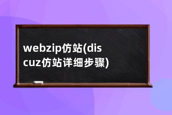 webzip仿站(discuz仿站详细步骤)