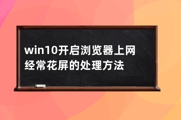 win10开启浏览器上网经常花屏的处理方法